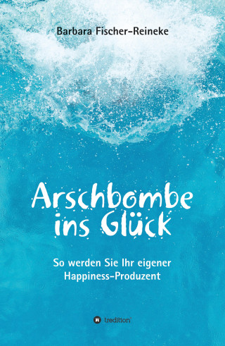 Barbara Fischer-Reineke: Arschbombe ins Glück