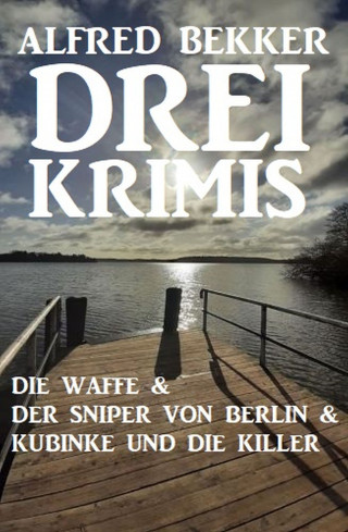 Alfred Bekker: Drei Krimis: Die Waffe & Der Sniper von Berlin & Kubinke und die Killer