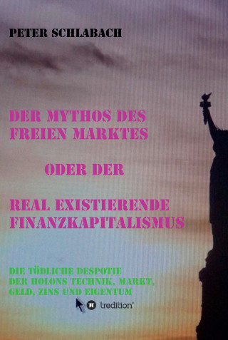 Peter Schlabach: Der Mythos des Freien Marktes oder der real existierende Finanzkapitalismus