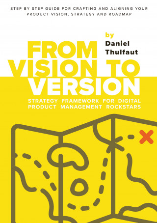 Daniel Thulfaut: From Vision to Version - Step by step guide for crafting and aligning your product vision, strategy and roadmap