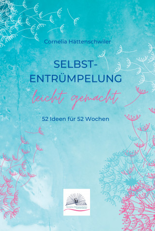 Cornelia Hättenschwiler: Selbst-Entrümpelung leicht gemacht / Selbsicherheit gewinnen / Achtsam durch das Leben / Kalenderbuch