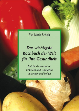 Eva Maria Schalk: Das wichtigste Kochbuch der Welt für Ihre Gesundheit