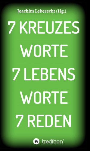 Joachim Leberecht: 7 KREUZES WORTE 7 LEBENS WORTE 7 REDEN