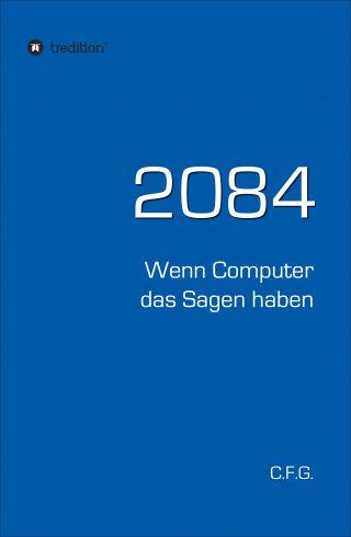 C.F. G.: 2084 - Wenn Computer das Sagen haben