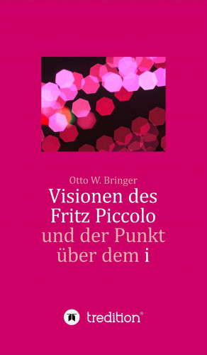 Otto W. Bringer: Visionen des Fritz Piccolo und der Punkt über dem i