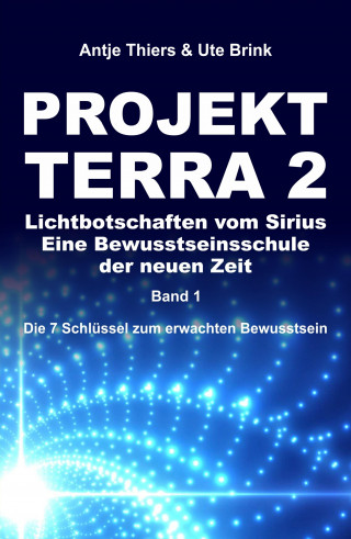 Antje Thiers, Ute Brink: PROJEKT TERRA 2 - Lichtbotschaften vom Sirius - Eine Bewusstseinsschule der neuen Zeit