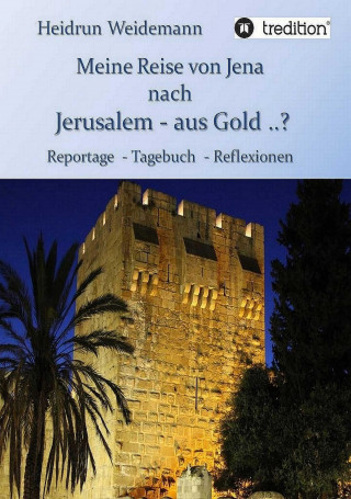 Heidrun Weidemann: Meine Reise von Jena nach Jerusalem - aus Gold ..?