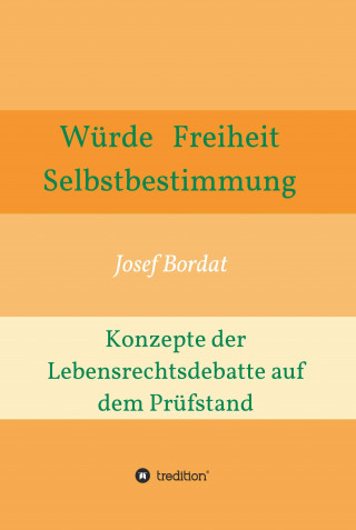 Josef Bordat: Würde, Freiheit, Selbstbestimmung. Konzepte der Lebensrechtsdebatte auf dem Prüfstand