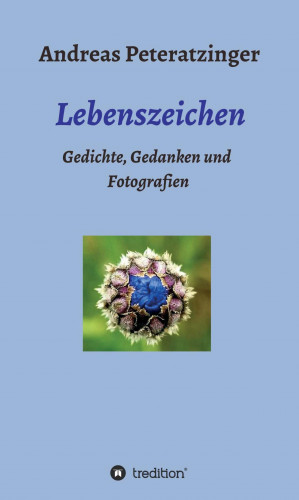 Andreas Peteratzinger: Lebenszeichen/ Gedichte, Gedanken und Fotografien