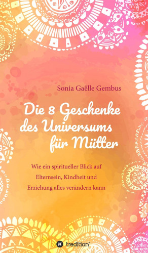 Sonia Gaëlle Gembus: Die 8 Geschenke des Universums für Mütter. Ein Elternratgeber der neuen Zeit.