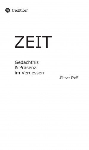 Simon Wolf: Zeit - Gedächtnis & Präsenz im Vergessen