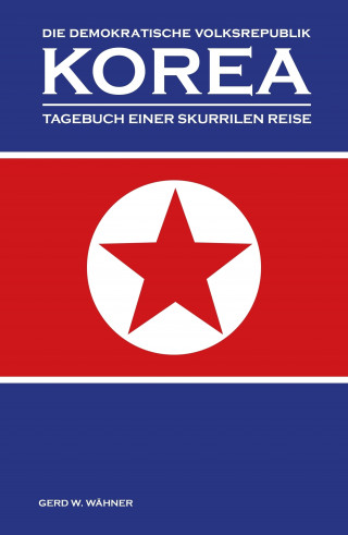 Gerd W. Wähner: Die Demokratische Volksrepublik KOREA