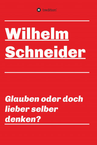 Wilhelm Schneider: Glauben oder doch lieber selber denken?