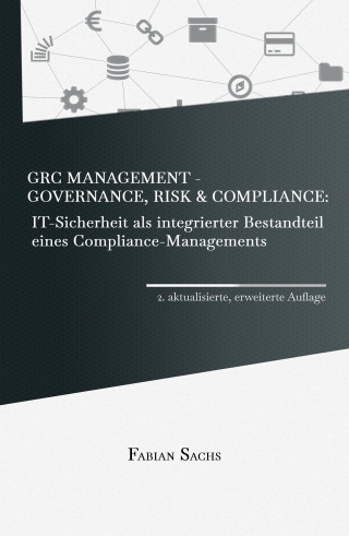 Fabian Sachs: GRC Management-Governance, Risk & Compliance: IT-Sicherheit als integrierter Bestandteil eines Compliance-Managements