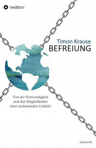 Timon Krause: Befreiung - Von der Notwendigkeit und den Möglichkeiten einer umfassenden Umkehr