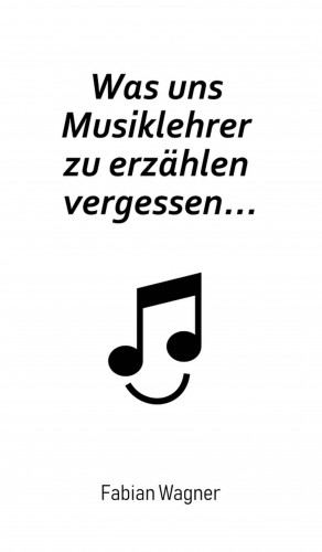Fabian Wagner: Was uns Musiklehrer zu erzählen vergessen...