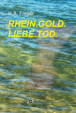 R.A. Freyer: RHEIN.GOLD.LIEBE.TOD.