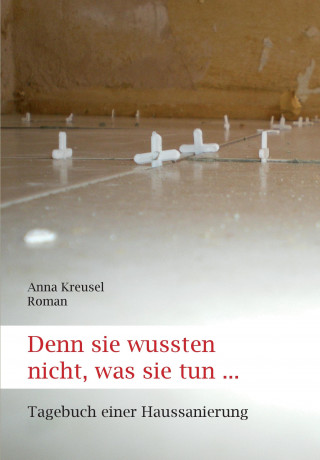 Anna Kreusel: Denn sie wussten nicht, was sie tun ...