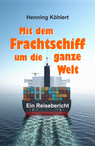 Henning Köhlert: Mit dem Frachtschiff um die ganze Welt