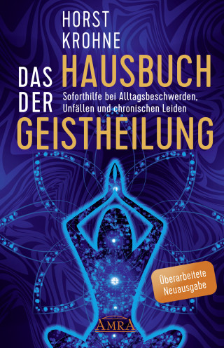 Horst Krohne: DAS HAUSBUCH DER GEISTHEILUNG: Soforthilfe bei Alltagsbeschwerden, Unfällen und chronischen Leiden (Überarbeitete Neuausgabe)