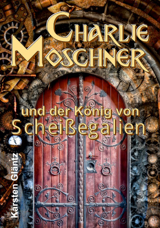 Karsten Gläntz: Charlie Moschner und der König von Scheißegalien