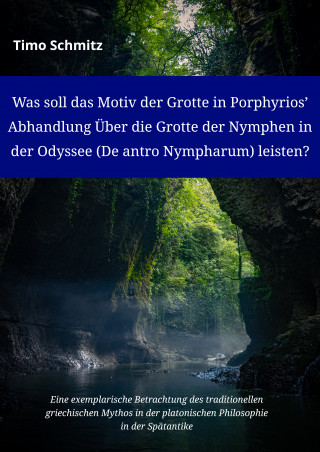 Timo Schmitz: Was soll das Motiv der Grotte in Porphyriosʼ Abhandlung Über die Grotte der Nymphen in der Odyssee (De antro Nympharum) leisten?