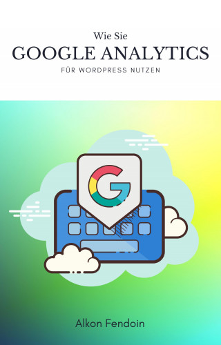 Alkon Fendoin: Google Analytics für Wordpress nutzen für Traffic