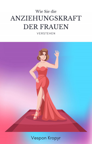 Vespon Kropyr: Anziehungskraft der Frauen verstehen