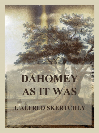 J. Alfred Skertchly: Dahomey as it was