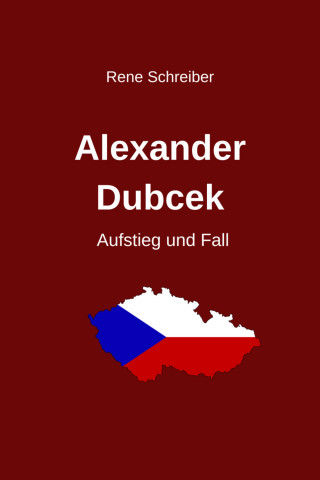Rene Schreiber: Alexander Dubcek - Aufstieg und Fall