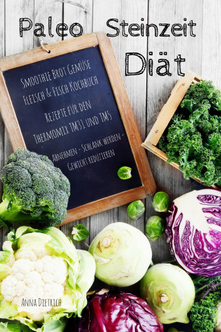 Anna Dietrich: Paleo Steinzeit Diät Smoothie Brot Gemüse Fleisch & Fisch Kochbuch Rezepte für den Thermomix TM31 und TM5 Abnehmen - Schlank werden - Gewicht reduzieren