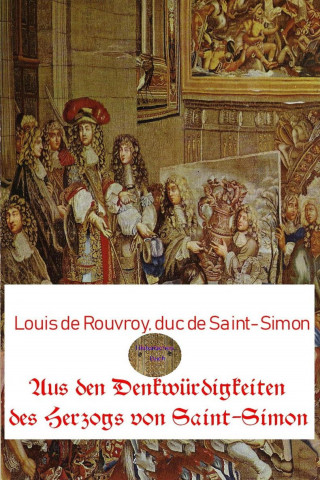 Louis de Rouvroy duc de Saint-Simon: Aus den Denkwürdigkeiten des Herzogs von Saint-Simon