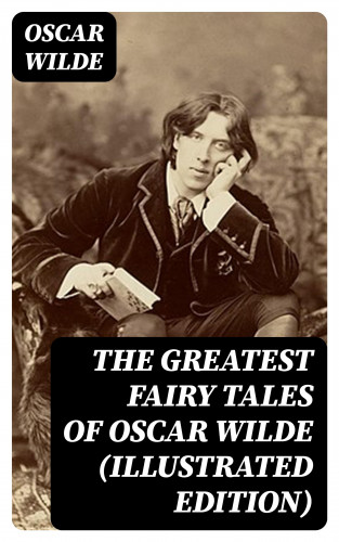 Oscar Wilde: The Greatest Fairy Tales of Oscar Wilde (Illustrated Edition)