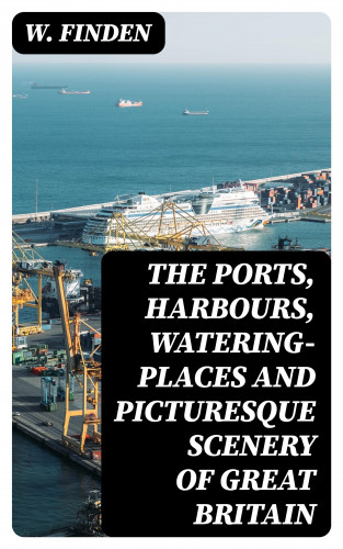 W. Finden: The Ports, Harbours, Watering-places and Picturesque Scenery of Great Britain