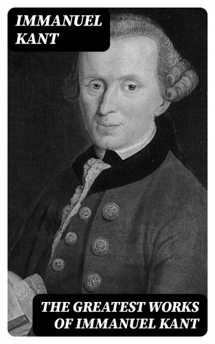 Immanuel Kant: The Greatest Works of Immanuel Kant