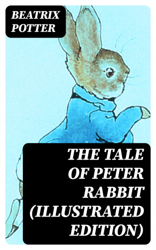 Beatrix Potter: The Tale of Peter Rabbit (Illustrated Edition)