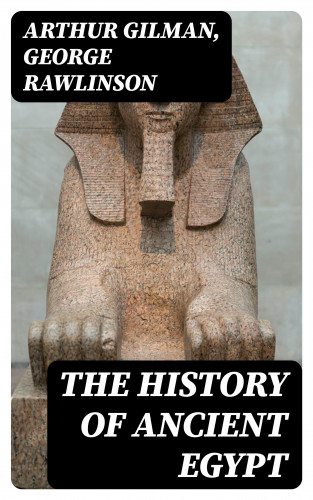 Arthur Gilman, George Rawlinson: The History of Ancient Egypt