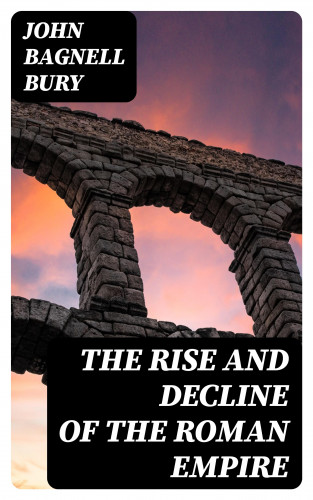 John Bagnell Bury: The Rise and Decline of the Roman Empire