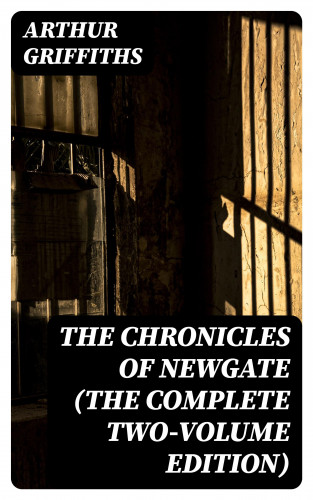 Arthur Griffiths: The Chronicles of Newgate (The Complete Two-Volume Edition)