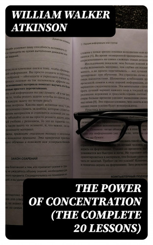 William Walker Atkinson: The Power of Concentration (The Complete 20 Lessons)