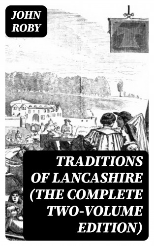 John Roby: Traditions of Lancashire (The Complete Two-Volume Edition)