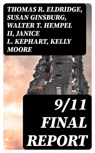 Thomas R. Eldridge, Susan Ginsburg, Walter T. Hempel II, Janice L. Kephart, Kelly Moore, Joanne M. Accolla, The National Commission on Terrorist Attacks Upon the United State: 9/11 Final Report