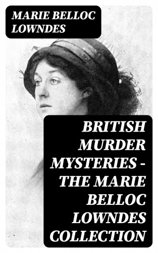 Marie Belloc Lowndes: British Murder Mysteries - The Marie Belloc Lowndes Collection