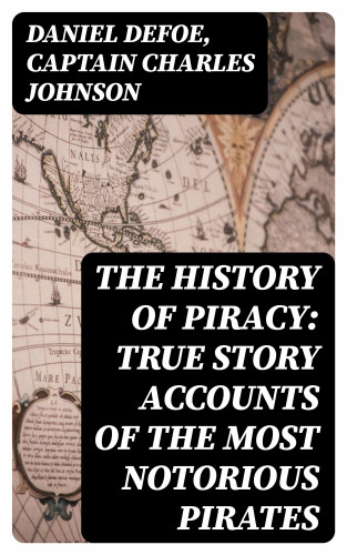 Daniel Defoe, Captain Charles Johnson: The History of Piracy: True Story Accounts of the Most Notorious Pirates