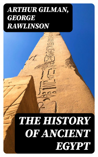 Arthur Gilman, George Rawlinson: The History of Ancient Egypt