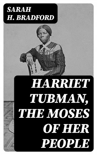 Sarah H. Bradford: Harriet Tubman, The Moses of Her People