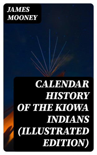 James Mooney: Calendar History of the Kiowa Indians (Illustrated Edition)