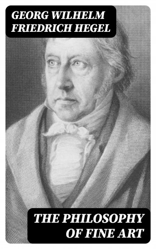Georg Wilhelm Friedrich Hegel: The Philosophy of Fine Art