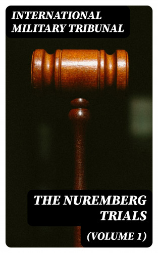 International Military Tribunal: The Nuremberg Trials (Volume 1)
