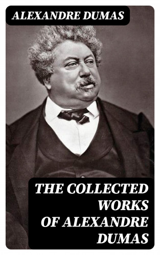 Alexandre Dumas: The Collected Works of Alexandre Dumas